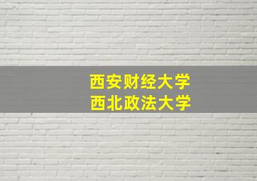 西安财经大学 西北政法大学